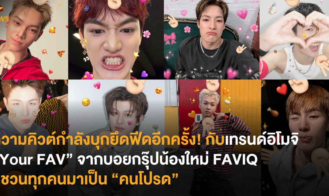 ความคิวต์กำลังบุกยึดฟีดอีกครั้ง! กับเทรนด์อิโมจิ “Your FAV” จากบอยกรุ๊ปน้องใหม่ FAVIQ ที่ชวนทุกคนมาเป็น “คนโปรด”