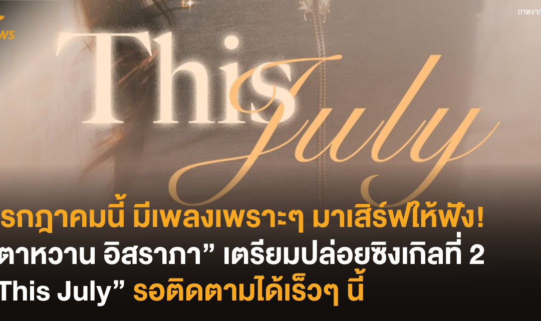 กรกฎาคมนี้ มีเพลงเพราะๆ มาเสิร์ฟให้ฟัง! “ตาหวาน อิสราภา” เตรียมปล่อยซิงเกิลที่ 2 “This July” รอติดตามได้เร็วๆ นี้