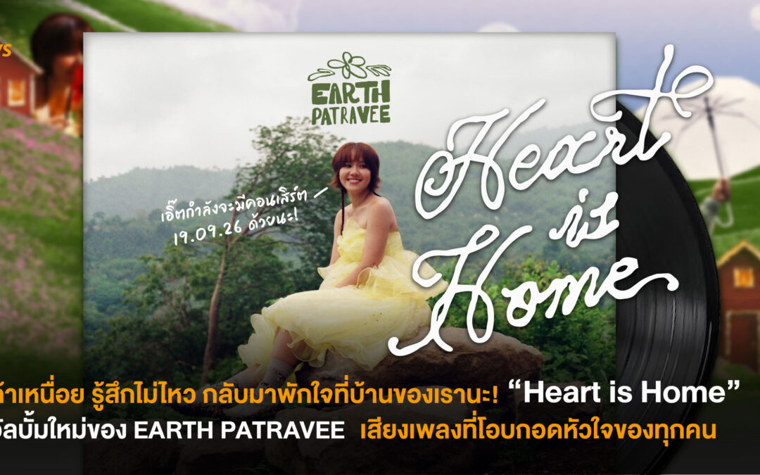 ถ้าเหนื่อย รู้สึกไม่ไหว กลับมาพักใจที่บ้านของเรานะ! “Heart is Home” อัลบั้มใหม่ของ EARTH PATRAVEE เสียงเพลงที่โอบกอดหัวใจของทุกคน
