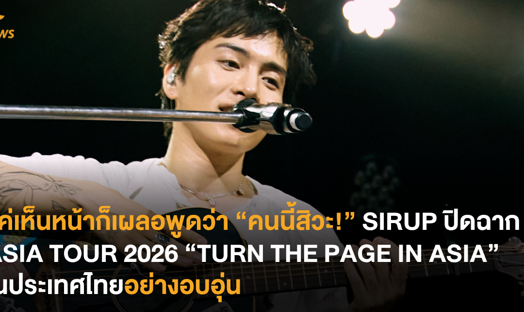 แค่เห็นหน้าก็เผลอพูดว่า “คนนี้สิวะ!” SIRUP ปิดฉาก ASIA TOUR 2026 “TURN THE PAGE IN ASIA” ในประเทศไทยอย่างอบอุ่น