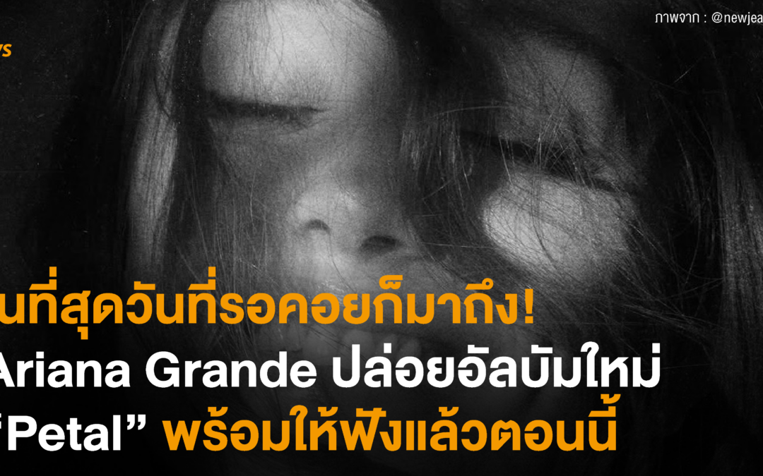 ในที่สุดวันที่รอคอยก็มาถึง! Ariana Grande ปล่อยอัลบัมใหม่ “Petal” พร้อมให้ฟังแล้วตอนนี้