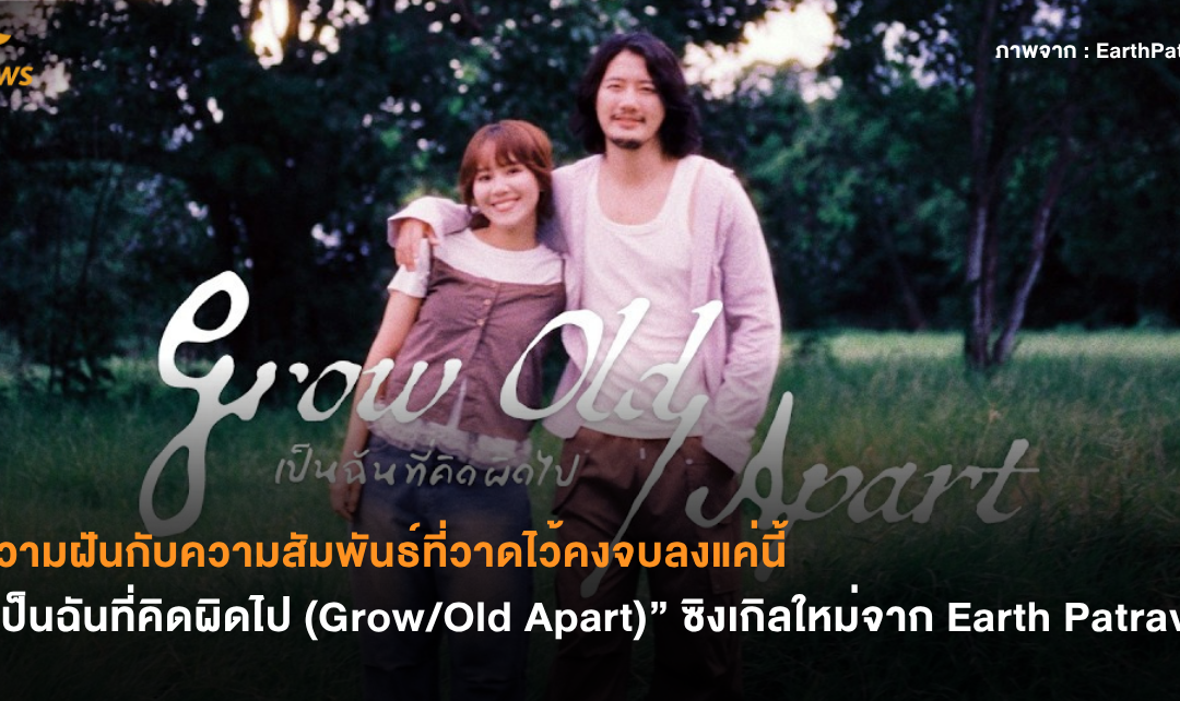 ความฝันกับความสัมพันธ์ที่วาดไว้คงจบลงแค่นี้ “เป็นฉันที่คิดผิดไป (Grow/Old Apart)” ซิงเกิลใหม่จาก Earth Patravee