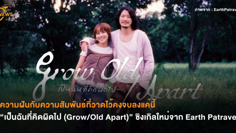 ความฝันกับความสัมพันธ์ที่วาดไว้คงจบลงแค่นี้ “เป็นฉันที่คิดผิดไป (Grow/Old Apart)” ซิงเกิลใหม่จาก Earth Patravee