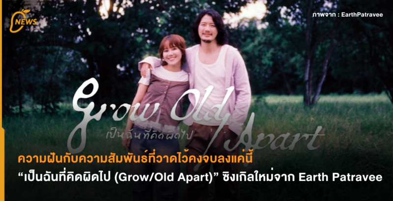 ความฝันกับความสัมพันธ์ที่วาดไว้คงจบลงแค่นี้ “เป็นฉันที่คิดผิดไป (Grow/Old Apart)” ซิงเกิลใหม่จาก Earth Patravee