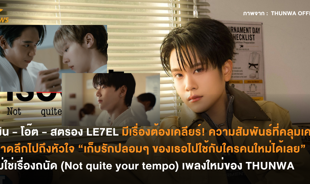 เงิน – โอ๊ต – สตรอง LE7EL มีเรื่องต้องเคลียร์! ความสัมพันธ์ที่คลุมเครือบาดลึกไปถึงหัวใจ “เก็บรักปลอมๆ ของเธอไปใช้กับใครคนใหม่ได้เลย” ไม่ใช่เรื่องถนัด (Not quite your tempo) เพลงใหม่ของ THUNWA