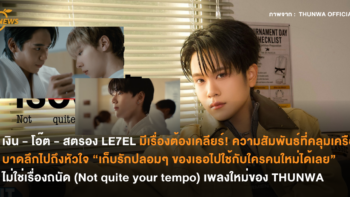 เงิน – โอ๊ต – สตรอง LE7EL มีเรื่องต้องเคลียร์! ความสัมพันธ์ที่คลุมเครือบาดลึกไปถึงหัวใจ “เก็บรักปลอมๆ ของเธอไปใช้กับใครคนใหม่ได้เลย” ไม่ใช่เรื่องถนัด (Not quite your tempo) เพลงใหม่ของ THUNWA