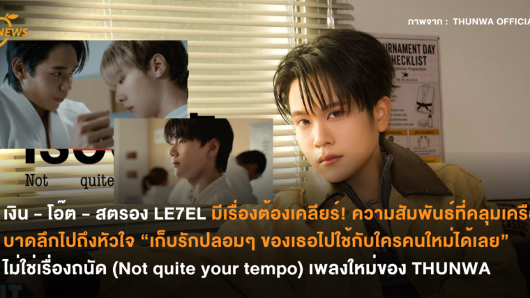 เงิน – โอ๊ต – สตรอง LE7EL มีเรื่องต้องเคลียร์! ความสัมพันธ์ที่คลุมเครือบาดลึกไปถึงหัวใจ “เก็บรักปลอมๆ ของเธอไปใช้กับใครคนใหม่ได้เลย” ไม่ใช่เรื่องถนัด (Not quite your tempo) เพลงใหม่ของ THUNWA