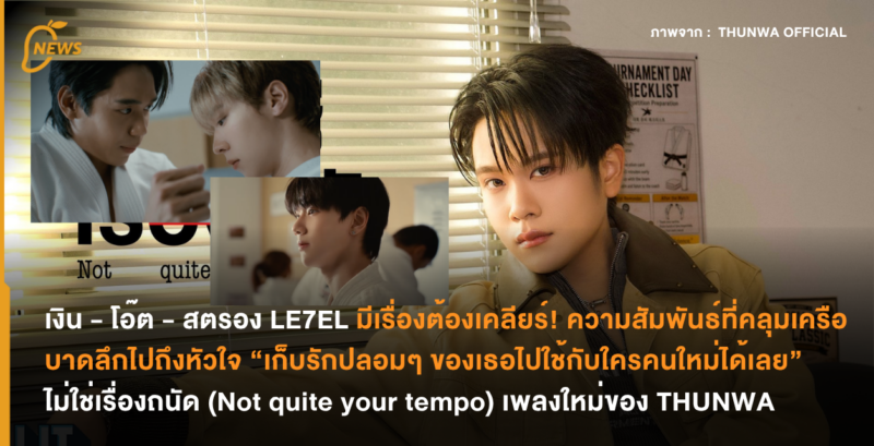 เงิน – โอ๊ต – สตรอง LE7EL มีเรื่องต้องเคลียร์! ความสัมพันธ์ที่คลุมเครือบาดลึกไปถึงหัวใจ “เก็บรักปลอมๆ ของเธอไปใช้กับใครคนใหม่ได้เลย” ไม่ใช่เรื่องถนัด (Not quite your tempo) เพลงใหม่ของ THUNWA