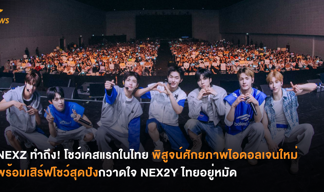 NEXZ ทำถึง! โชว์เคสแรกในไทย พิสูจน์ศักยภาพไอดอลเจนใหม่ พร้อมเสิร์ฟโชว์สุดปังกวาดใจ NEX2Y ไทยอยู่หมัด