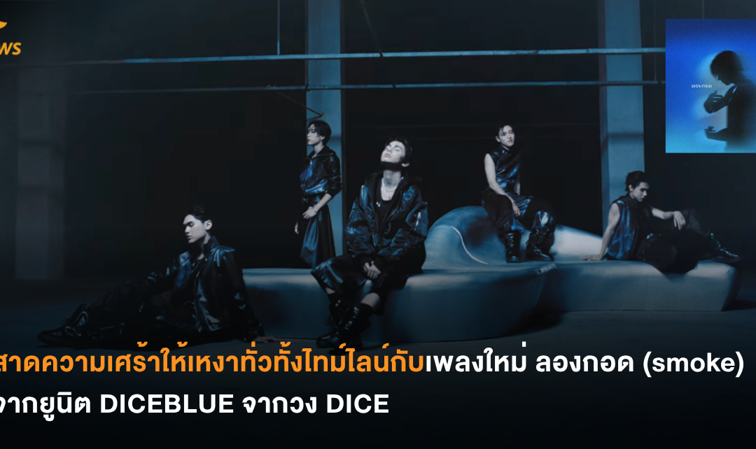 สาดความเศร้าให้เหงาทั่วทั้งไทม์ไลน์กับเพลงใหม่ ลองกอด (smoke) จากยูนิต DICEBLUE จากวง DICE
