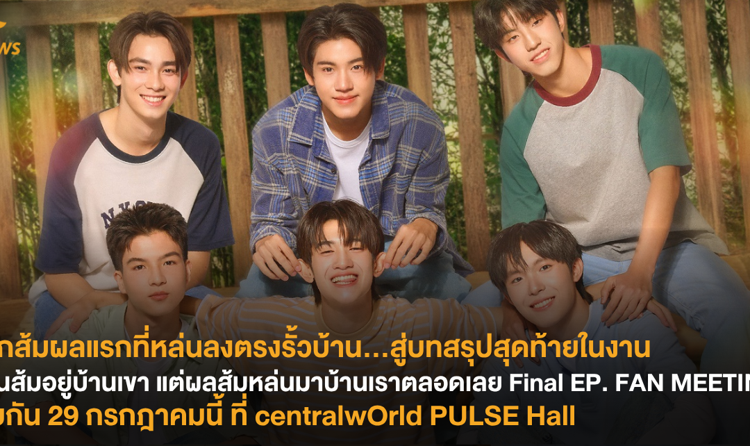 จากส้มผลแรกที่หล่นลงตรงรั้วบ้าน…สู่บทสรุปสุดท้ายในงาน “ต้นส้มอยู่บ้านเขา แต่ผลส้มหล่นมาบ้านเราตลอดเลย Final EP. FAN MEETING” พบกัน 29 กรกฎาคมนี้ ที่ centralwOrld PULSE Hall