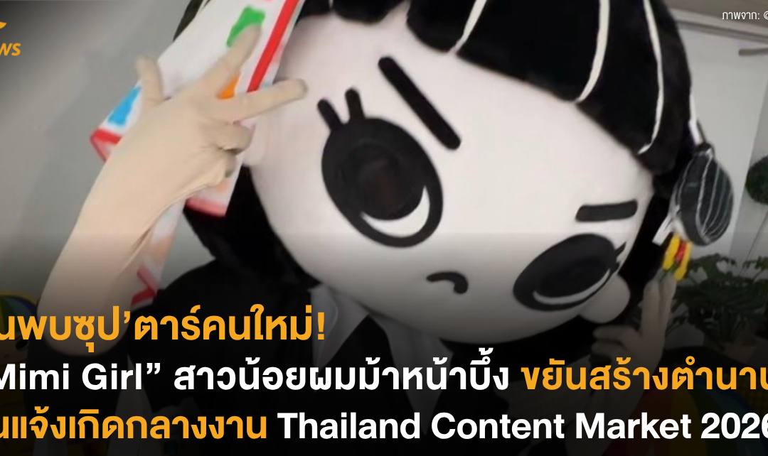 ค้นพบซุป’ตาร์คนใหม่! “Mimi Girl” สาวน้อยผมม้าหน้าบึ้ง แจ้งเกิดกลางงาน Thailand Content Market 2026