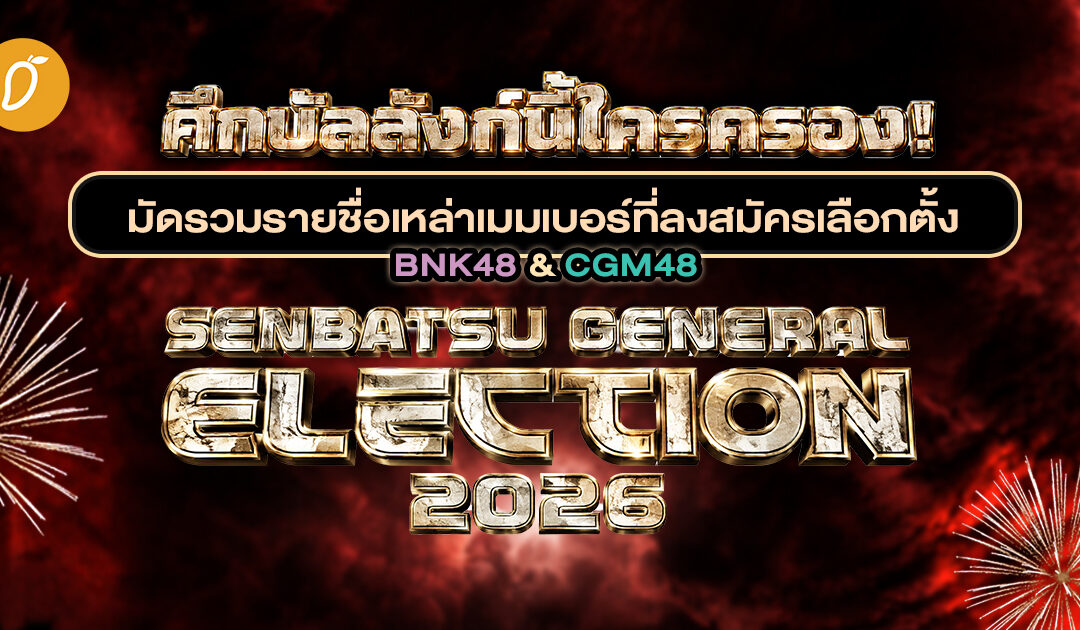 ศึกบัลลังก์นี่นี้ใครครอง! มัดรวมรายชื่อเหล่าเมมเบอร์ที่ลงสมัครเลือกตั้ง BNK48 & CGM48 Senbatsu General Election 2026