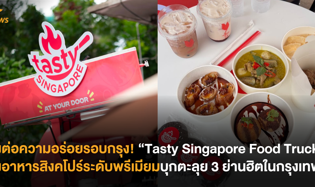 ส่งต่อความอร่อยรอบกรุง! “Tasty Singapore Food Truck” ส่งอาหารสิงคโปร์ระดับพรีเมียมบุกตะลุย 3 ย่านฮิตในกรุงเทพฯ
