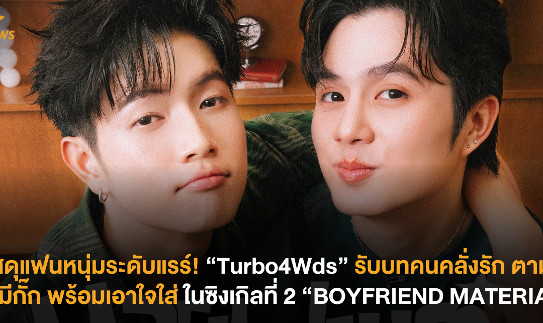 วัสดุแฟนหนุ่มระดับแรร์! “Turbo4Wds” สวมบทคนคลั่งรัก ตามใจไม่มีกั๊ก พร้อมเอาใจใส่ ในซิงเกิลที่ 2 “BOYFRIEND MATERIAL”