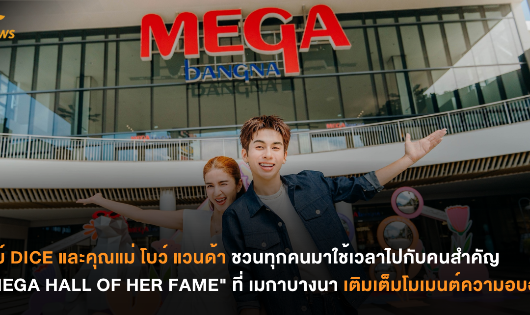 เจย์ DICE และคุณแม่ โบว์ แวนด้า ชวนทุกคนมาใช้เวลาไปกับคนสำคัญ  “MEGA HALL OF HER FAME” ที่ เมกาบางนา เติมเต็มโมเมนต์ความอบอุ่น