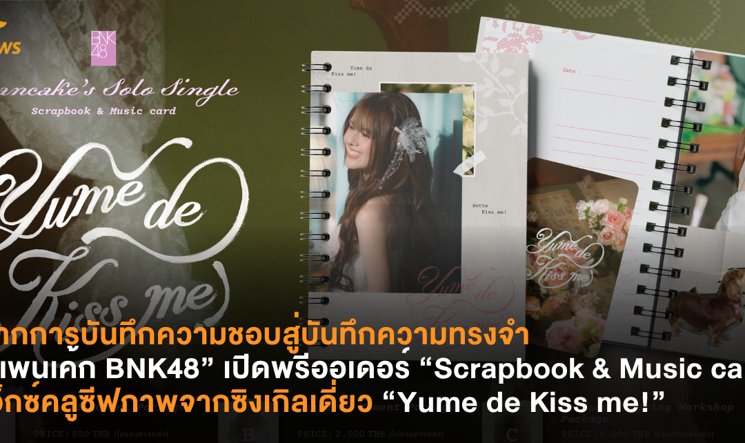 จากการบันทึกความชอบสู่บันทึกความทรงจำ “แพนเค้ก BNK48” เปิดพรีออเดอร์ “Scrapbook & Music card”เอ็กซ์คลูซีฟภาพจากซิงเกิลเดี่ยว “Yume de Kiss me!”