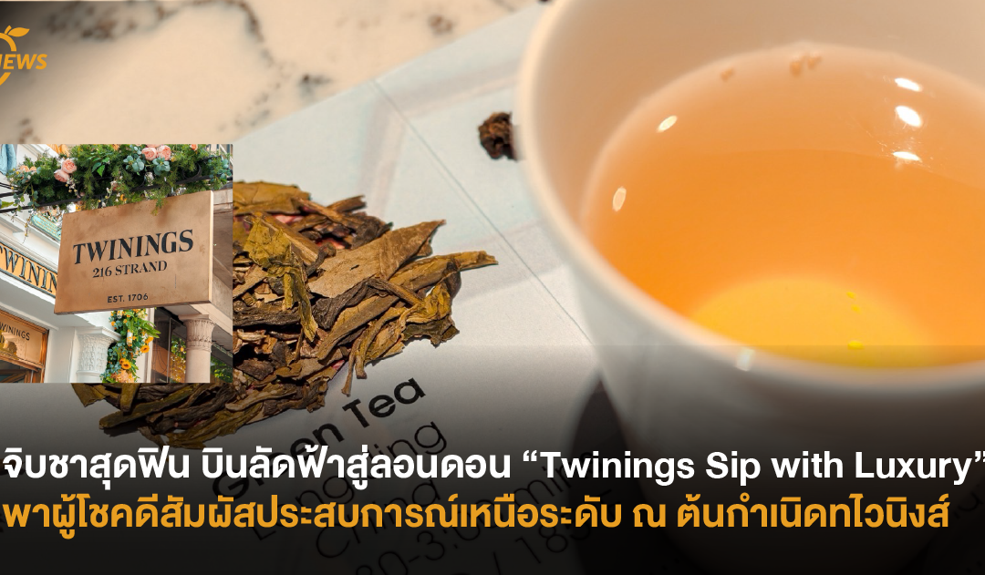 จิบชาสุดฟิน บินลัดฟ้าสู่ลอนดอน “Twinings Sip with Luxury” พาผู้โชคดีสัมผัสประสบการณ์เหนือระดับ ณ ต้นกำเนิดทไวนิงส์