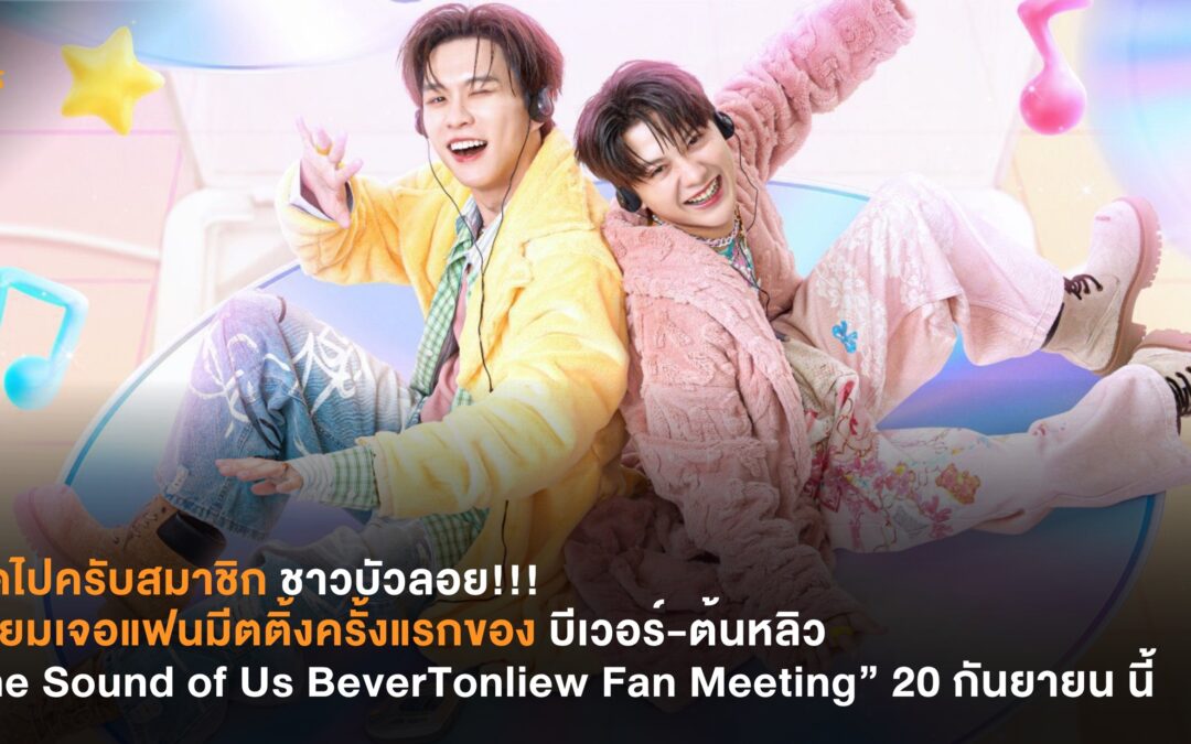 สาดไปครับสมาชิกบัวลอย! เตรียมเจอแฟนมีตครั้งแรกของบีเวอร์-ต้นหลิว กับคอนเซปต์ “The Sound of Us BeverTonliew Fan Meeting” 20 กันยายนนี้