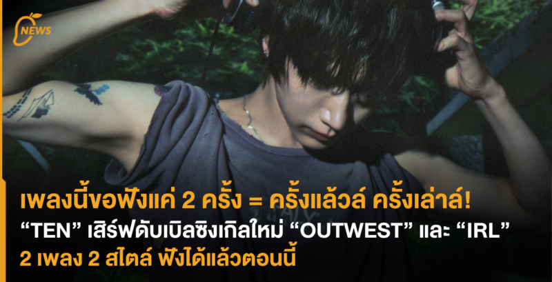 เพลงนี้ขอฟังแค่ 2 ครั้ง = ครั้งแล้วล์ ครั้งเล่าล์! “TEN” เสิร์ฟดับเบิลซิงเกิลใหม่ “OUTWEST” และ “IRL” 2 เพลง 2 สไตล์ ฟังได้แล้วตอนนี้