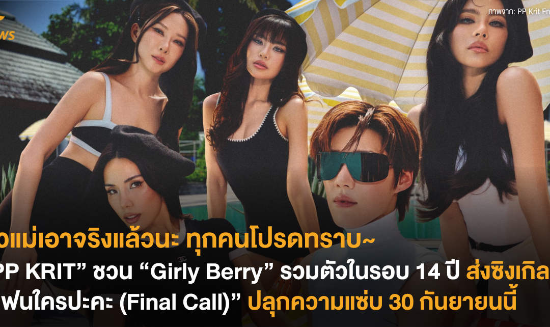 ตัวแม่เอาจริงแล้วนะ ทุกคนโปรดทราบ~ “PP KRIT” ชวน “Girly Berry” รวมตัวในรอบ 14 ปี ส่งซิงเกิล “แฟนใครปะคะ (Final Call)” ปลุกความแซ่บ 30 กันยายนนี้
