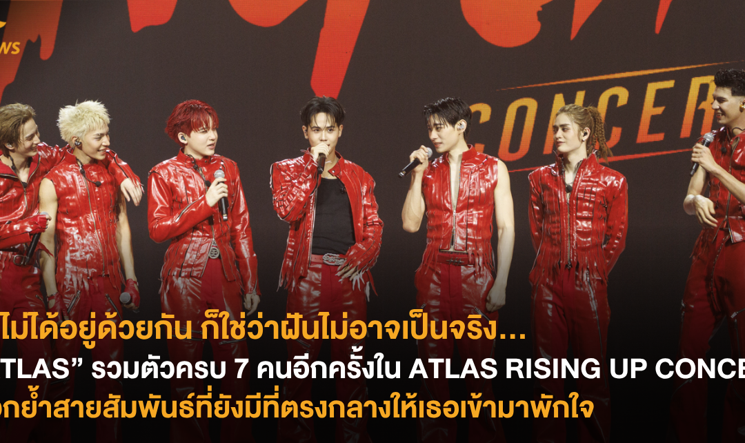 แม้ไม่ได้อยู่ด้วยกัน ก็ใช่ว่าฝันไม่อาจเป็นจริง “ATLAS” รวมตัวครบ 7 คนอีกครั้งใน ATLAS RISING UP CONCERT ตอกย้ำสายสัมพันธ์ที่ยังมีที่ตรงกลางให้เธอเข้ามาพักใจ