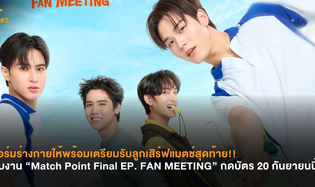 วอร์มร่างกายให้พร้อมเตรียมรับลูกเสิร์ฟแมตช์สุดท้าย!! กับงาน “Match Point Final EP. FAN MEETING” กดบัตร 20 ก.ย.นี้!