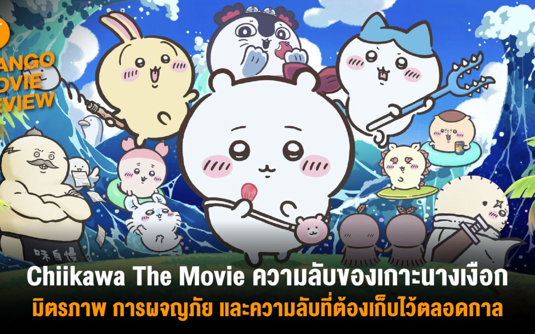 Mango Movie Review : Chiikawa The Movie ความลับของเกาะนางเงือก : มิตรภาพ การผจญภัย และความลับที่ต้องเก็บไว้ตลอดกาล