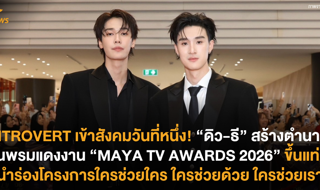 INTROVERT เข้าสังคมวันที่หนึ่ง! “ดิว-ธี” สร้างตำนานบนพรมแดงงาน “MAYA TV AWARDS 2026” ขึ้นแท่นผู้นำร่องโครงการใครช่วยใคร ใครช่วยด้วย ใครช่วยเรา
