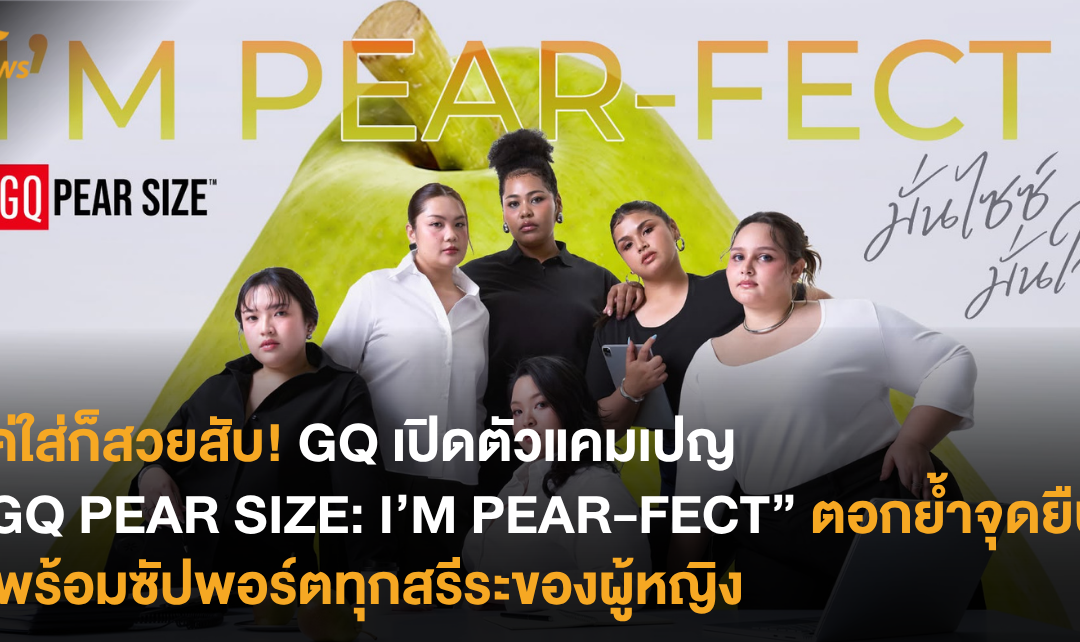 แค่ใส่ก็สวยสับ! GQ เปิดตัวแคมเปญ “GQ PEAR SIZE: I’M PEAR-FECT” ตอกย้ำจุดยืนที่พร้อมซัปพอร์ตทุกสรีสระของผู้หญิง