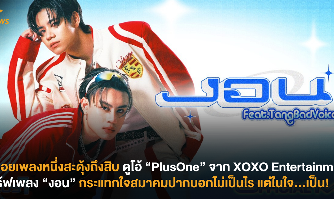 ปล่อยเพลงหนึ่งสะดุ้งถึงสิบ ดูโอ้ “PlusOne” จาก XOXO Entertainment ส่องเพลง “งอน” กระแทกใจสมาคมปากบอกไม่เป็นไร แต่ในใจ…เป็น!